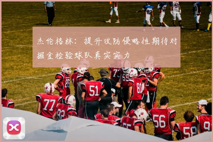 杰伦格林：提升攻防侵略性期待对掘金检验球队真实实力