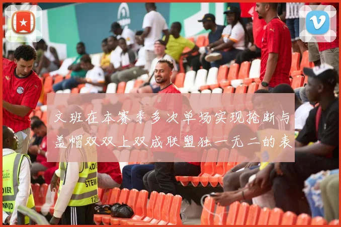文班在本赛季多次单场实现抢断与盖帽双双上双成联盟独一无二的表现