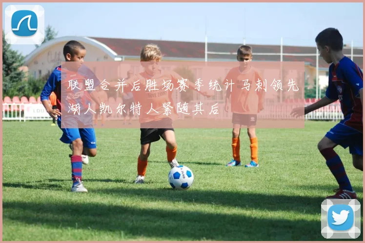 联盟合并后胜场赛季统计马刺领先湖人凯尔特人紧随其后