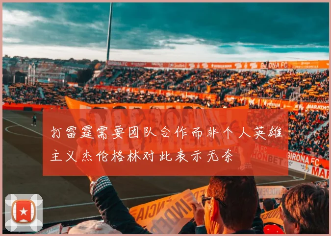 打雷霆需要团队合作而非个人英雄主义杰伦格林对此表示无奈