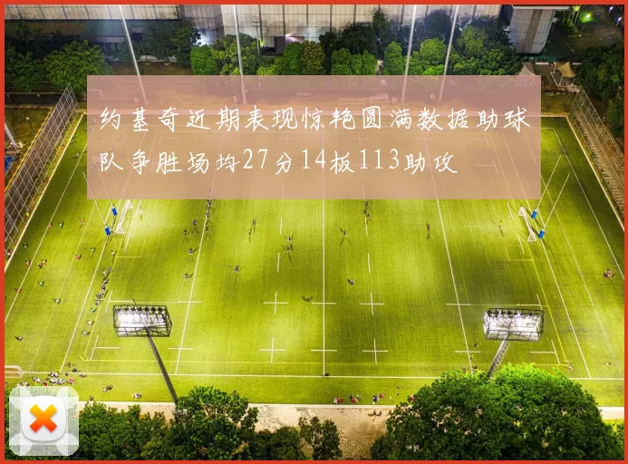 约基奇近期表现惊艳圆满数据助球队争胜场均27分14板113助攻