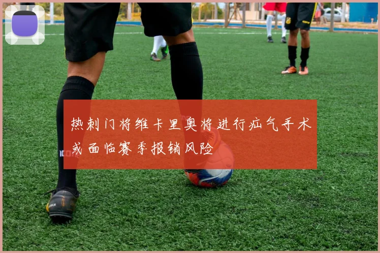 热刺门将维卡里奥将进行疝气手术或面临赛季报销风险