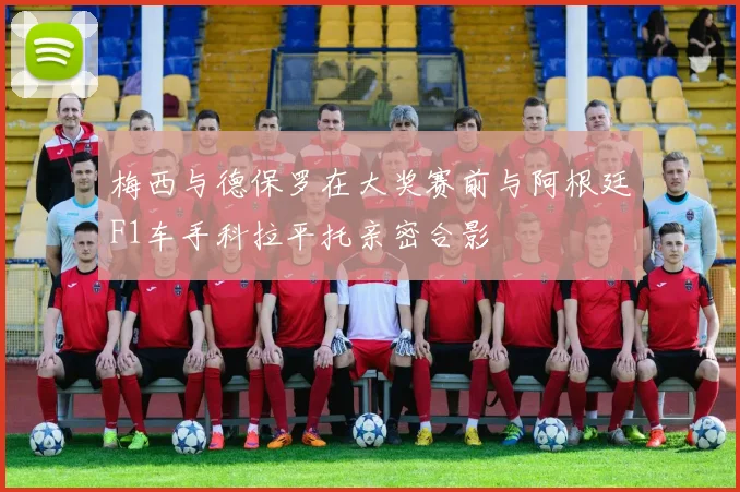 梅西与德保罗在大奖赛前与阿根廷F1车手科拉平托亲密合影